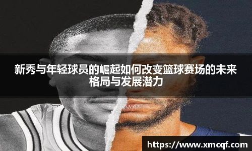 8866体育新秀与年轻球员的崛起如何改变篮球赛场的未来格局与发展潜力